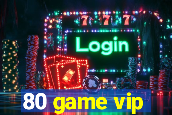 80 game vip